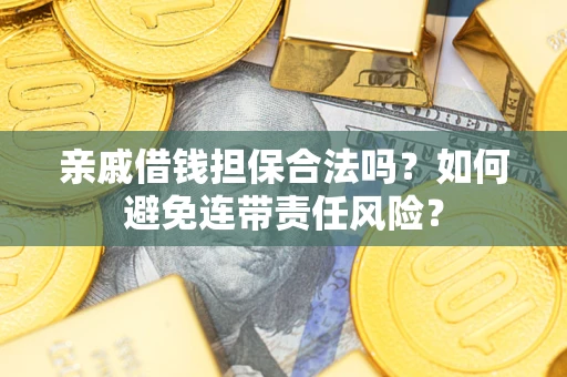北京亲戚借钱担保合法吗？如何避免连带责任风险？