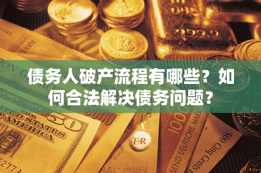 北京债务人破产流程有哪些？如何合法解决债务问题？