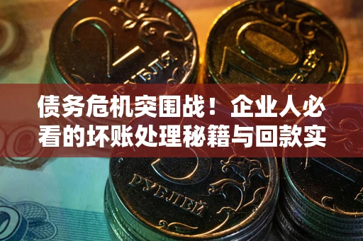 北京债务危机突围战！企业人必看的坏账处理秘籍与回款实战指南