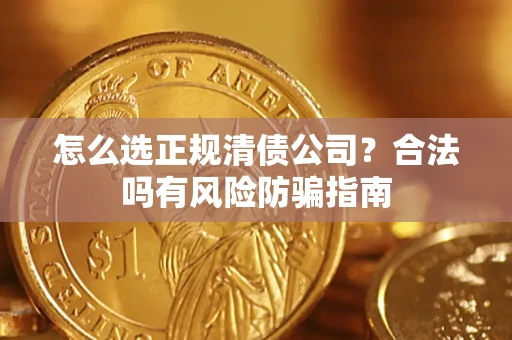 北京怎么选正规清债公司？合法吗有风险防骗指南