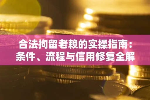北京合法拘留老赖的实操指南:条件、流程与信用修复全解析 北京合法拘留老赖的实操指南:条件、流程与信用修复全解析
