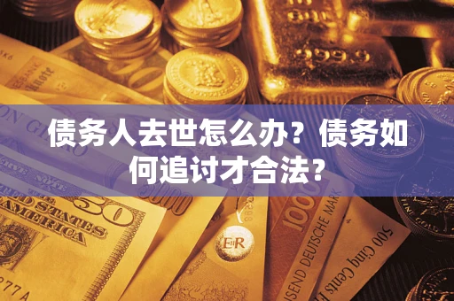 北京债务人去世怎么办？债务如何追讨才合法？