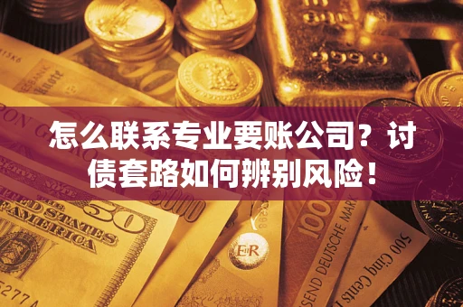 北京怎么联系专业要账公司？讨债套路如何辨别风险！
