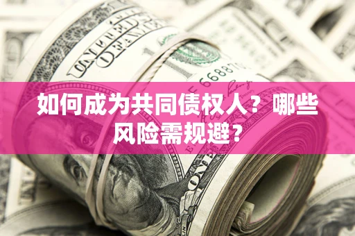 北京如何成为共同债权人？哪些风险需规避？
