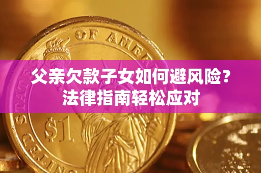 北京父亲欠款子女如何避风险？法律指南轻松应对