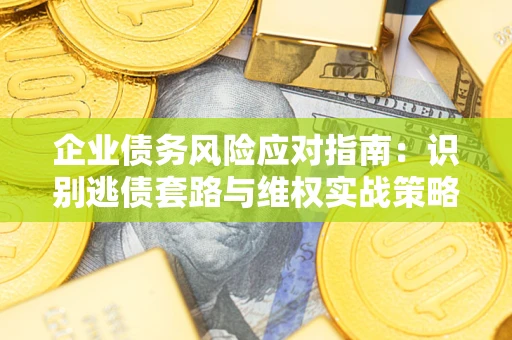 北京企业债务风险应对指南：识别逃债套路与维权实战策略