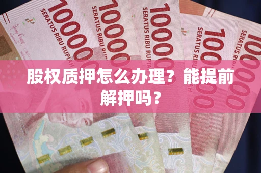 北京股权质押怎么办理？能提前解押吗？