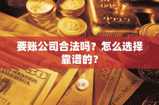 北京要账公司合法吗？怎么选择靠谱的？