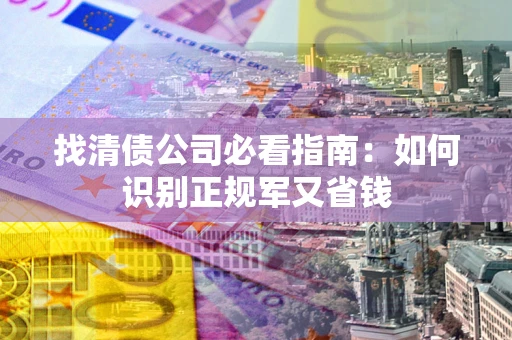 北京找清债公司必看指南：如何识别正规军又省钱