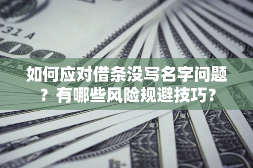 北京如何应对借条没写名字问题？有哪些风险规避技巧？