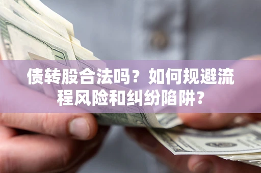 北京债转股合法吗？如何规避流程风险和纠纷陷阱？