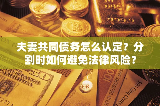 北京夫妻共同债务怎么认定？分割时如何避免法律风险？