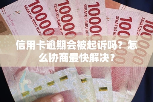 北京信用卡逾期会被起诉吗？怎么协商最快解决？