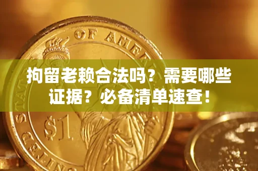 北京拘留老赖合法吗？需要哪些证据？必备清单速查！