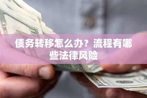 北京债务转移怎么办？流程有哪些法律风险