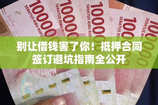 北京别让借钱害了你！抵押合同签订避坑指南全公开