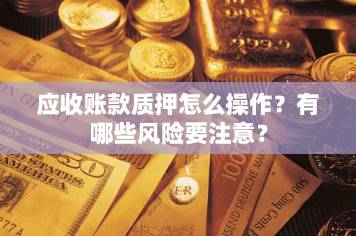 北京应收账款质押怎么操作？有哪些风险要注意？