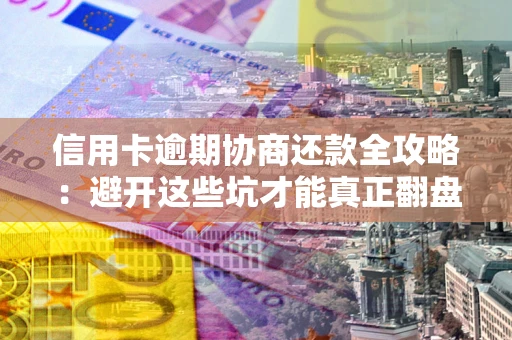 北京信用卡逾期协商还款全攻略：避开这些坑才能真正翻盘