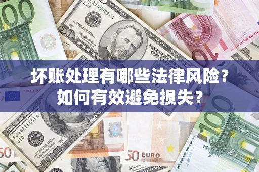 北京坏账处理有哪些法律风险？如何有效避免损失？